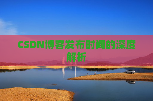 CSDN博客发布时间的深度解析