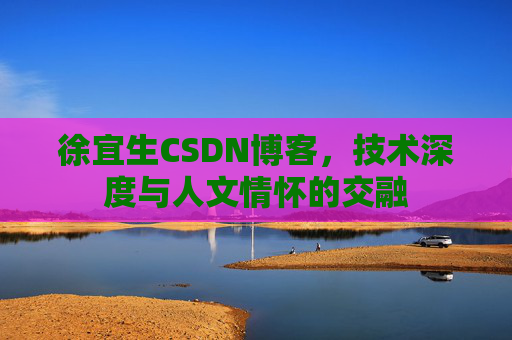 徐宜生CSDN博客，技术深度与人文情怀的交融
