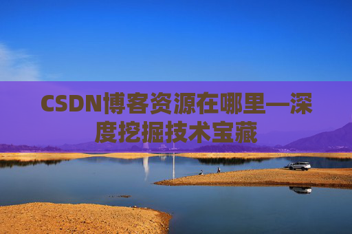 CSDN博客资源在哪里—深度挖掘技术宝藏